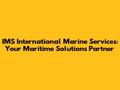 IMS International Marine Services: Your Maritime Solutions Partner