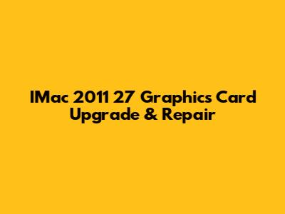 IMac 2011 27" Graphics Card Upgrade & Repair