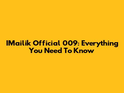 IMailik Official 009: Everything You Need To Know