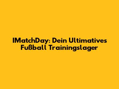 IMatchDay: Dein Ultimatives Fußball Trainingslager