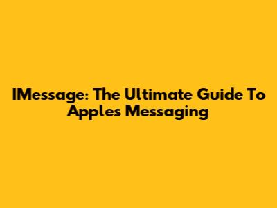 IMessage: The Ultimate Guide To Apple's Messaging