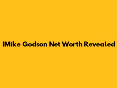 IMike Godson Net Worth Revealed