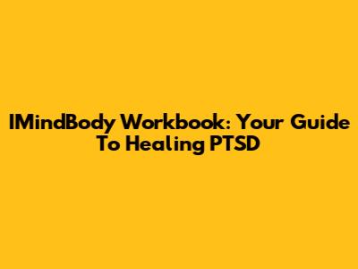 IMindBody Workbook: Your Guide To Healing PTSD