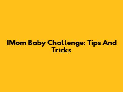 IMom Baby Challenge: Tips And Tricks