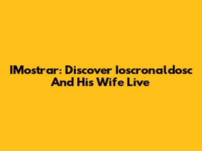 IMostrar: Discover Ioscronaldosc And His Wife Live