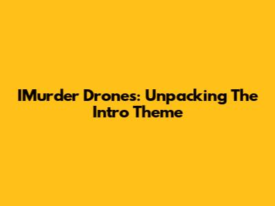 IMurder Drones: Unpacking The Intro Theme