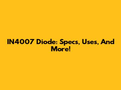 IN4007 Diode: Specs, Uses, And More!