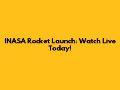 INASA Rocket Launch: Watch Live Today!