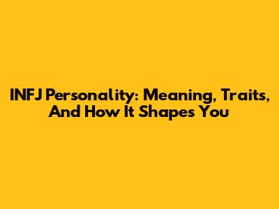 INFJ Personality: Meaning, Traits, And How It Shapes You
