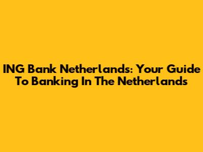 ING Bank Netherlands: Your Guide To Banking In The Netherlands