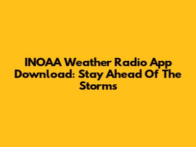 INOAA Weather Radio App Download: Stay Ahead Of The Storms