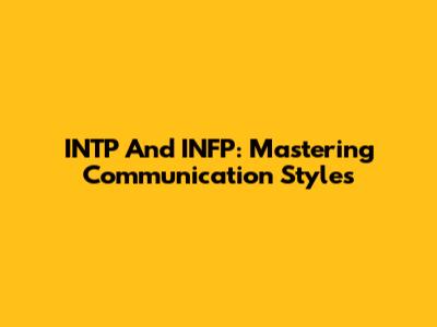 INTP And INFP: Mastering Communication Styles