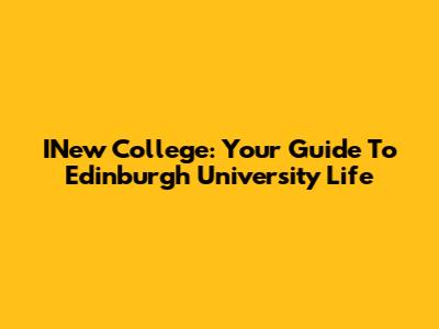 INew College: Your Guide To Edinburgh University Life
