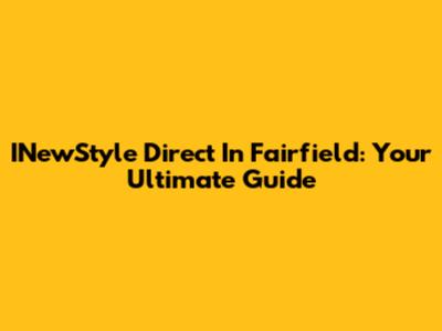 INewStyle Direct In Fairfield: Your Ultimate Guide