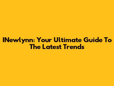 INewlynn: Your Ultimate Guide To The Latest Trends