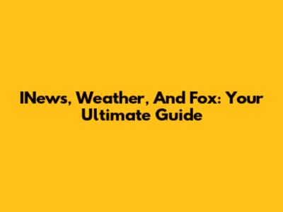 INews, Weather, And Fox: Your Ultimate Guide