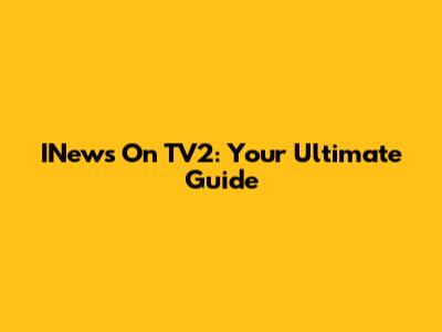 INews On TV2: Your Ultimate Guide