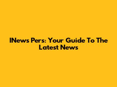 INews Pers: Your Guide To The Latest News
