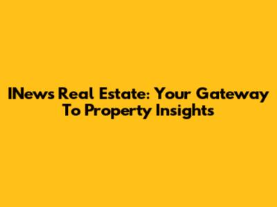 INews Real Estate: Your Gateway To Property Insights