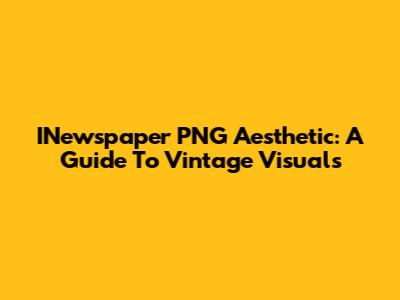 INewspaper PNG Aesthetic: A Guide To Vintage Visuals