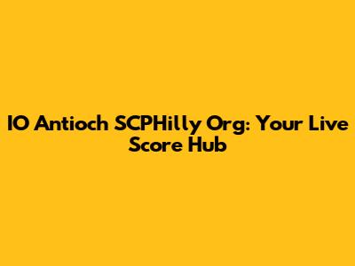 IO Antioch SCPHilly Org: Your Live Score Hub