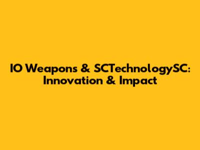 IO Weapons & SCTechnologySC: Innovation & Impact