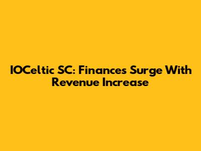 IOCeltic SC: Finances Surge With Revenue Increase