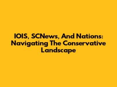 IOIS, SCNews, And Nations: Navigating The Conservative Landscape