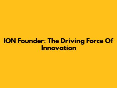 ION Founder: The Driving Force Of Innovation