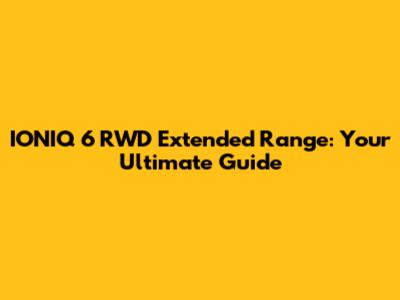 IONIQ 6 RWD Extended Range: Your Ultimate Guide