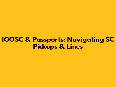 IOOSC & Passports: Navigating SC Pickups & Lines