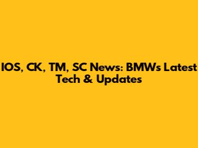 IOS, CK, TM, SC News: BMW's Latest Tech & Updates