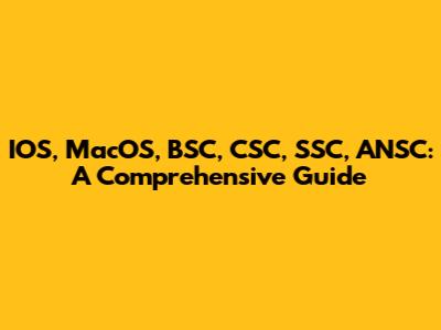 IOS, MacOS, BSC, CSC, SSC, ANSC: A Comprehensive Guide