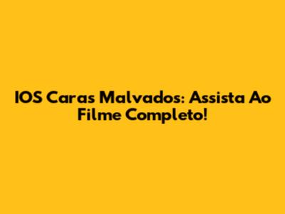 IOS 'Caras Malvados': Assista Ao Filme Completo!
