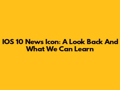 IOS 10 News Icon: A Look Back And What We Can Learn