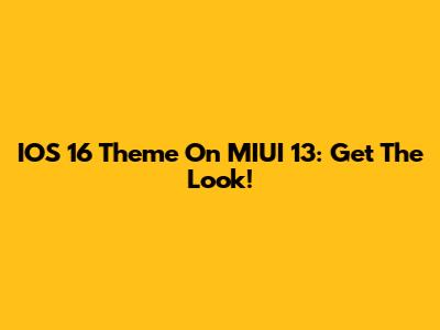 IOS 16 Theme On MIUI 13: Get The Look!