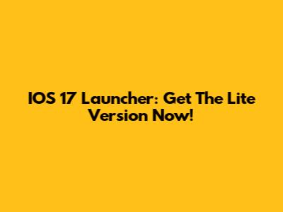IOS 17 Launcher: Get The Lite Version Now!
