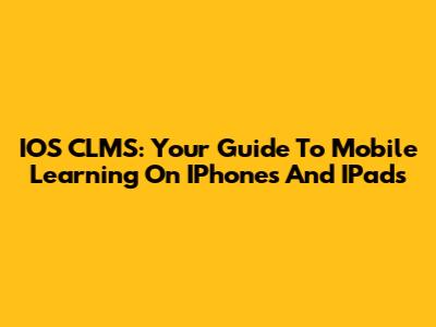 IOS CLMS: Your Guide To Mobile Learning On IPhones And IPads