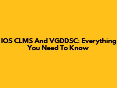 IOS CLMS And VGDDSC: Everything You Need To Know