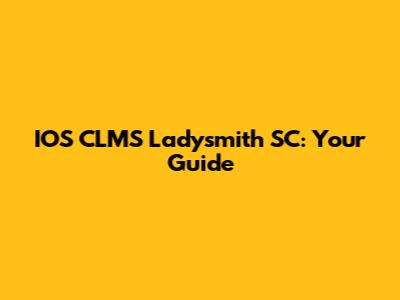 IOS CLMS Ladysmith SC: Your Guide