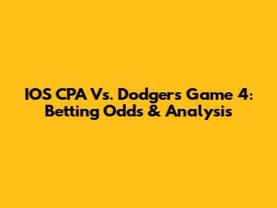 IOS CPA Vs. Dodgers Game 4: Betting Odds & Analysis