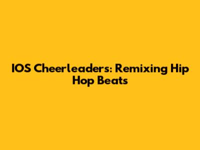 IOS Cheerleaders: Remixing Hip Hop Beats