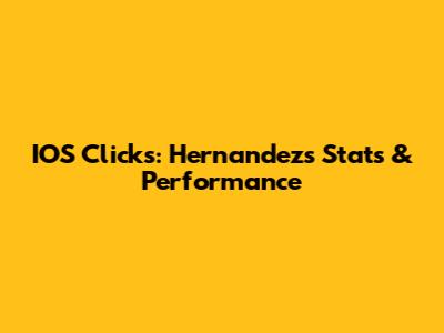IOS Clicks: Hernandez's Stats & Performance