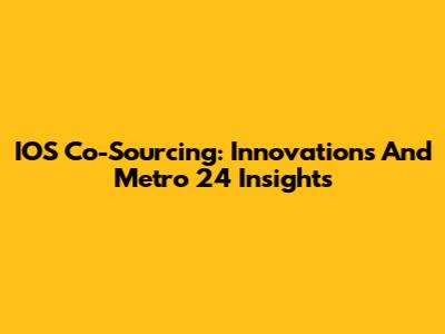 IOS Co-Sourcing: Innovations And Metro 24 Insights