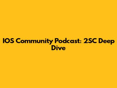 IOS Community Podcast: 2SC Deep Dive