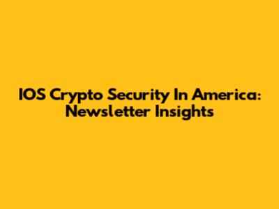 IOS Crypto Security In America: Newsletter Insights