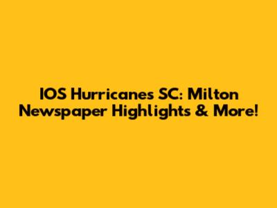 IOS Hurricanes SC: Milton Newspaper Highlights & More!