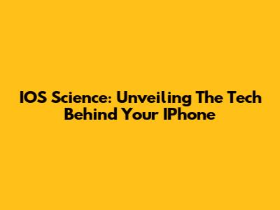 IOS Science: Unveiling The Tech Behind Your IPhone