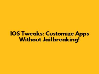 IOS Tweaks: Customize Apps Without Jailbreaking!