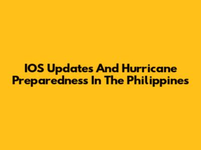IOS Updates And Hurricane Preparedness In The Philippines